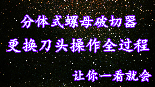 如何替換分體式螺帽破切器刀頭？操作視頻一看就會(huì)